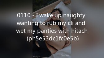 0110 - I wake up naughty wanting to rub my cli and wet my panties with hitach (ph5e53dc1fc0e5b)