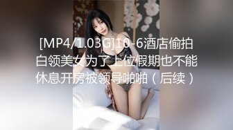 [MP4/1.03G]10-6酒店偷拍白领美女为了上位假期也不能休息开房被领导啪啪（后续）