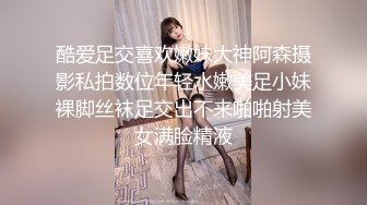 酷爱足交喜欢嫩妹大神阿森摄影私拍数位年轻水嫩美足小妹裸脚丝袜足交出不来啪啪射美女满脸精液