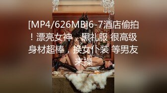 [MP4/626MB]6-7酒店偷拍！漂亮女神，黑礼服 很高级 身材超棒，换女仆装 等男友来操