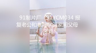 ✿91制片厂✿ 91YCM034 报复老公和老同学回家间父母 多莉