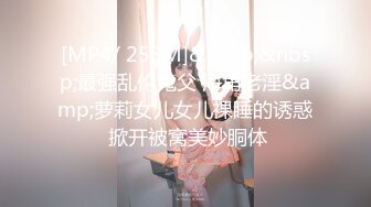 [MP4/ 255M]&nbsp;&nbsp;最强乱伦鬼父 海角老淫&amp;萝莉女儿女儿裸睡的诱惑 掀开被窝美妙胴体