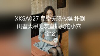 XKGA027 星空无限传媒 扑倒闺蜜大吊男友直插我的小穴 金铭