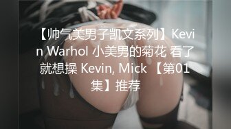 【帅气美男子凯文系列】Kevin Warhol 小美男的菊花 看了就想操 Kevin, Mick 【第01集】推荐