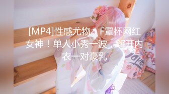 [MP4]性感尤物！F罩杯网红女神！单人小秀一波，解开内衣一对豪乳