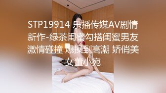 STP19914 乐播传媒AV剧情新作-绿茶闺蜜勾搭闺蜜男友激情碰撞 爆操到高潮 娇俏美女董小宛