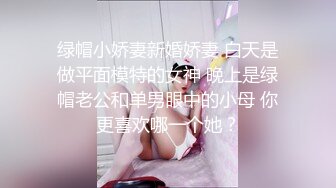 绿帽小娇妻新婚娇妻 白天是做平面模特的女神 晚上是绿帽老公和单男眼中的小母 你更喜欢哪一个她？