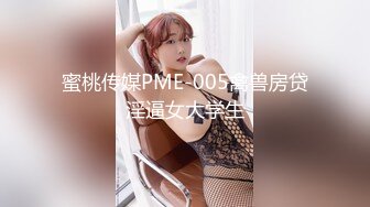 蜜桃传媒PME-005禽兽房贷淫逼女大学生