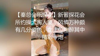 【秦总会所探花】新晋探花会所约操大胸人妻，风情万种颇有几分姿色，女上位陶醉其中，精彩一炮