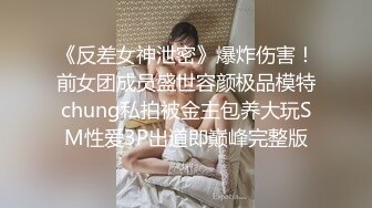 《反差女神泄密》爆炸伤害！前女团成员盛世容颜极品模特chung私拍被金主包养大玩SM性爱3P出道即巅峰完整版