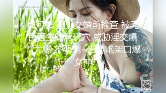 岚可樱 美少女婚前检查 被无良医生肆意玩穴 威胁淫交爆艹尤物 不要啊~玉腿炮架口爆女神