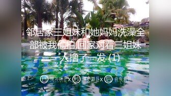 邻居家三姐妹和她妈妈洗澡全部被我偷拍,回家对着三姐妹一人撸了一发 (1)