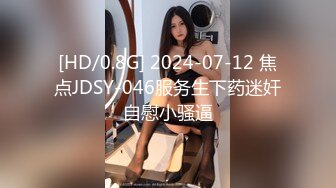 [HD/0.8G] 2024-07-12 焦点JDSY-046服务生下药迷奸自慰小骚逼