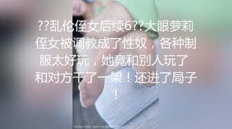 ??乱伦侄女后续6??大眼萝莉侄女被调教成了性奴，各种制服太好玩，她竟和别人玩了 和对方干了一架！还进了局子！