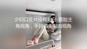 少妇口交片段有对白-露脸主角视角，手持镜头刺激视角