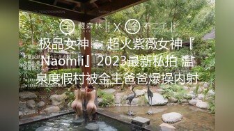 极品女神❤️超火紫薇女神『Naomii』2023最新私拍 温泉度假村被金主爸爸爆操内射