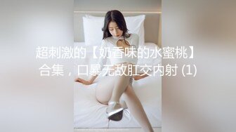 超刺激的【奶香味的水蜜桃】合集，口暴无敌肛交内射 (1)