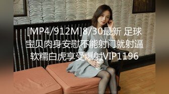 [MP4/912M]8/30最新 足球宝贝肉身安慰不能射门就射逼软糯白虎享受爆射VIP1196