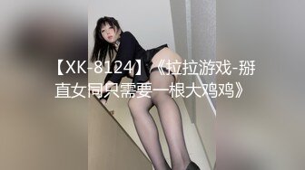 【XK-8124】《拉拉游戏-掰直女同只需要一根大鸡鸡》