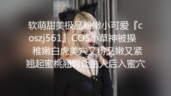 软萌甜美极品粉嫩小可爱『coszj561』COS小草神被操❤️稚嫩白虎美穴又粉又嫩又紧 翘起蜜桃翘臀让主人后入蜜穴