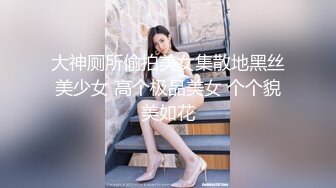 大神厕所偷拍美女集散地黑丝美少女 高个极品美女 个个貌美如花