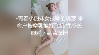 -青春小丽妹女技师的诱惑 来客户按摩乳推打飞机 性感长腿脱下舔背摩擦