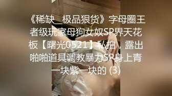 《稀缺__极品狠货》字母圈王者级玩家母狗女奴SP界天花板【曙光0521】私拍，露出啪啪道具调教暴力SP身上青一块紫一块的 (3)