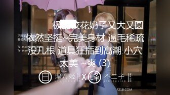 ❤️❤️极品校花奶子又大又圆依然坚挺~完美身材 逼毛稀疏没几根 道具狂插到高潮 小穴太美 ~爽 (3)