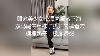 眼镜美少女带漂亮闺蜜下海 双马尾白丝袜，扒开内裤看穴揉捏奶子，极度诱惑