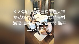 8-28新片速递喜欢舔逼大神探花辟帝 酒店约炮模特身材嫩逼 清纯欲女长腿蜜臀 梅开二度极乐升仙