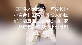 《同性才是真爱❤️可爱拉拉小百合》闺蜜好骚 没人约我们只能互相插逼逼啦 跟闺蜜一起玩假肉棒 缺个小哥哥啊谁来呀