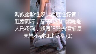 调教露脸性奴，重度性瘾者！肛塞阴环，茄子炮机口爆啪啪人形母狗，蜂腰肥臀长得挺漂亮想不到如此反差 (1)