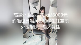 高端外围女探花大熊3000元约啪极品温柔甜美学生妹兼职外围靓妹 - 后入猛插