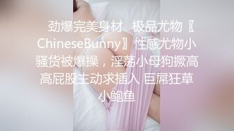 ✿劲爆完美身材✿极品尤物〖ChineseBunny〗性感尤物小骚货被爆操，淫荡小母狗撅高高屁股主动求插入 巨屌狂草小鲍鱼