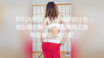 STP26993 新人投稿萝莉社性感女模的第一次情趣捆绑无套做爱体验- 陈小莹