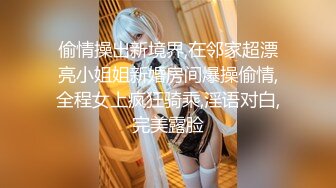 偷情操出新境界,在邻家超漂亮小姐姐新婚房间爆操偷情,全程女上疯狂骑乘,淫语对白,完美露脸