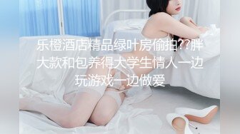 乐橙酒店精品绿叶房偷拍??胖大款和包养得大学生情人一边玩游戏一边做爱