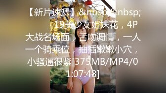 【新片速遞】&nbsp;&nbsp;❤️❤️19美少女姐妹花，4P大战名场面，舌吻调情，一人一个骑乘位，抽插嫩嫩小穴，小骚逼很紧[375MB/MP4/01:07:48]