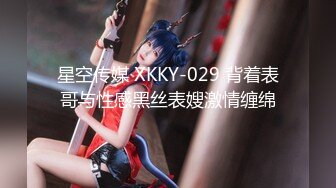 星空传媒 XKKY-029 背着表哥与性感黑丝表嫂激情缠绵