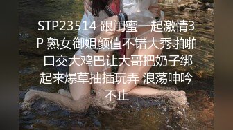 STP23514 跟闺蜜一起激情3P 熟女御姐颜值不错大秀啪啪 口交大鸡巴让大哥把奶子绑起来爆草抽插玩弄 浪荡呻吟不止