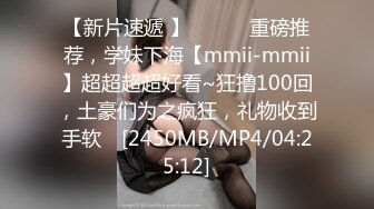 【新片速遞 】 ♈ ♈ ♈重磅推荐，学妹下海【mmii-mmii】超超超超好看~狂撸100回，土豪们为之疯狂，礼物收到手软 ♈[2450MB/MP4/04:25:12]