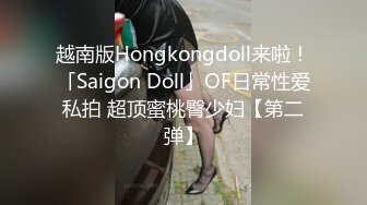 越南版Hongkongdoll来啦！「Saigon Doll」OF日常性爱私拍 超顶蜜桃臀少妇【第二弹】