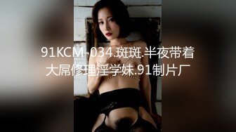 91KCM-034.斑斑.半夜带着大屌修理淫学妹.91制片厂