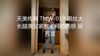 天美传媒 TMW-018 黑丝大长腿美女家教老师的诱惑 吴芳宜