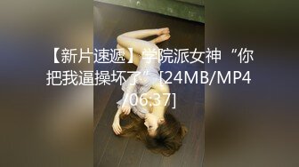 【新片速遞】学院派女神“你把我逼操坏了”[24MB/MP4/06:37]