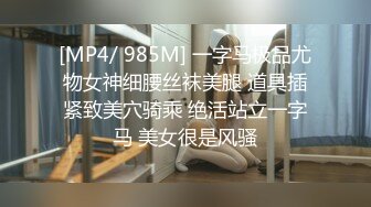 [MP4/ 985M] 一字马极品尤物女神细腰丝袜美腿 道具插紧致美穴骑乘 绝活站立一字马 美女很是风骚