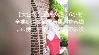 【大白兔】颜值少妇，6小时全裸掰逼揉逼，直播赚整容钱，跟榜一大哥讨论包养不限次 (3)