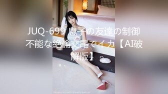 JUQ-699 息子の友達の制御不能な絶倫交尾でイカ【AI破解版】