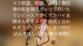 マジ软派、初撮。 1832 恵比寿の街を胸元ガッツリ开いたワンピースで歩くデカパイお姉さんをナンパ！彼氏と分かれそうだという寂しさに付け込んで优しくすり寄り背徳SEX！！