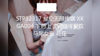 STP32317 星空无限传媒 XKGA004 下药上了隔壁可爱双马尾女孩 花花